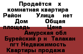 Продаётся 3-х комнатная квартира › Район ­ - › Улица ­ -нет › Дом ­ 95 › Общая площадь ­ 59 › Цена ­ 1 500 000 - Амурская обл., Бурейский р-н, Талакан пгт Недвижимость » Квартиры продажа   . Амурская обл.